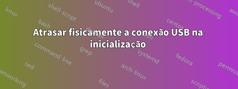 Atrasar fisicamente a conexão USB na inicialização