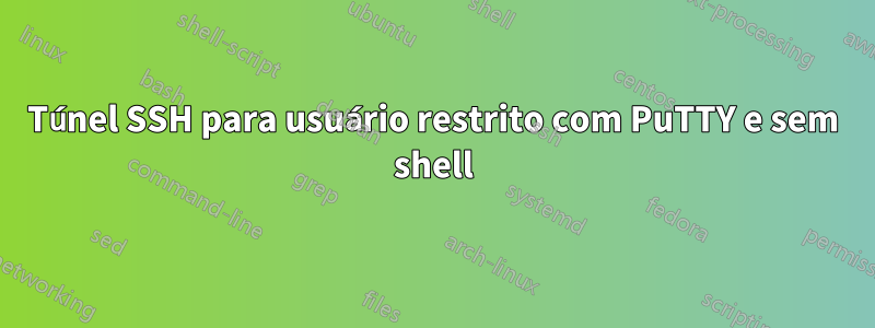 Túnel SSH para usuário restrito com PuTTY e sem shell