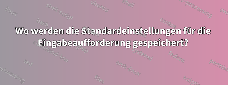 Wo werden die Standardeinstellungen für die Eingabeaufforderung gespeichert?