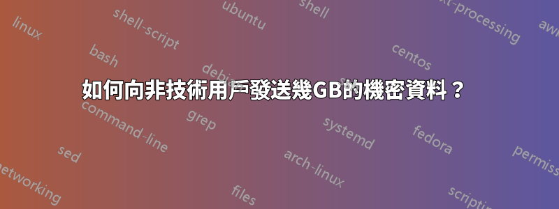 如何向非技術用戶發送幾GB的機密資料？ 