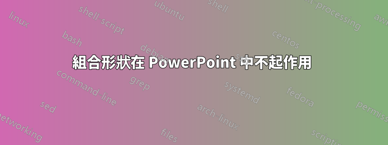 組合形狀在 PowerPoint 中不起作用