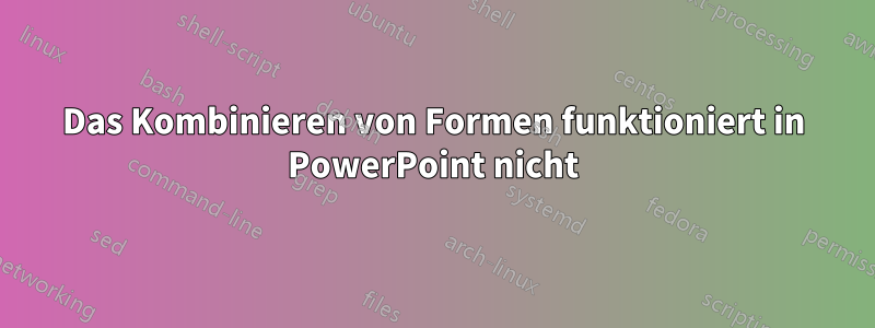 Das Kombinieren von Formen funktioniert in PowerPoint nicht