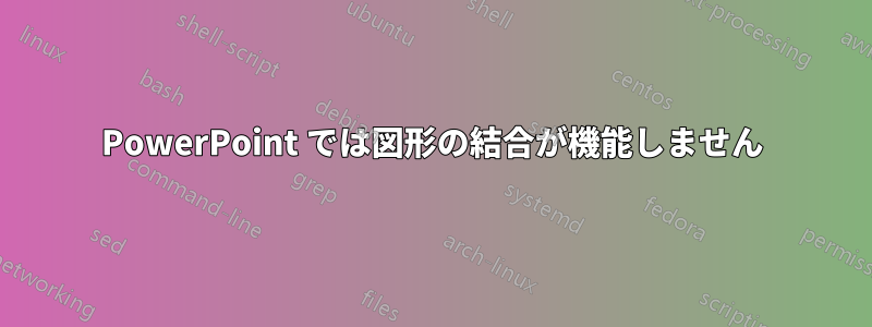 PowerPoint では図形の結合が機能しません