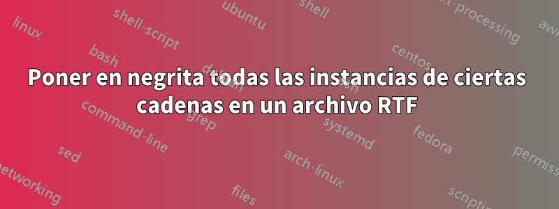 Poner en negrita todas las instancias de ciertas cadenas en un archivo RTF