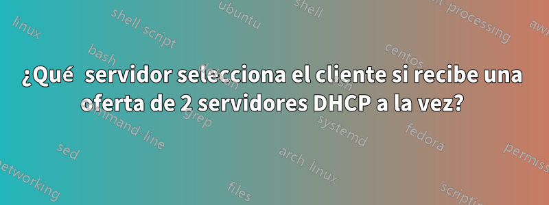 ¿Qué servidor selecciona el cliente si recibe una oferta de 2 servidores DHCP a la vez?