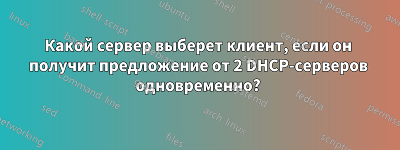 Какой сервер выберет клиент, если он получит предложение от 2 DHCP-серверов одновременно?