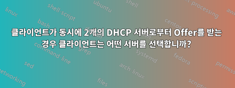 클라이언트가 동시에 2개의 DHCP 서버로부터 Offer를 받는 경우 클라이언트는 어떤 서버를 선택합니까?