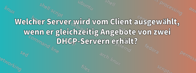 Welcher Server wird vom Client ausgewählt, wenn er gleichzeitig Angebote von zwei DHCP-Servern erhält?