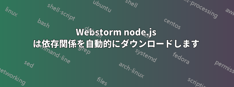 Webstorm node.js は依存関係を自動的にダウンロードします