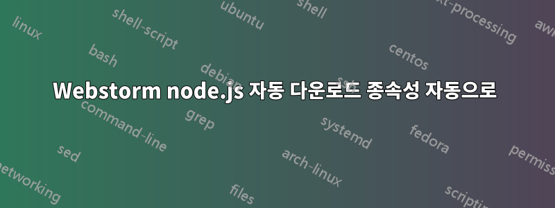 Webstorm node.js 자동 다운로드 종속성 자동으로