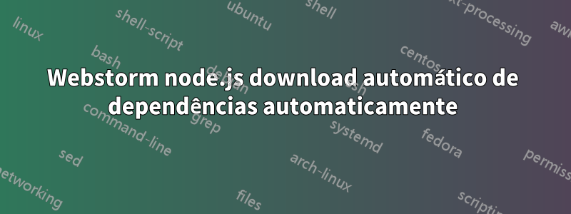 Webstorm node.js download automático de dependências automaticamente