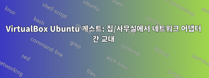 VirtualBox Ubuntu 게스트: 집/사무실에서 네트워크 어댑터 간 교대