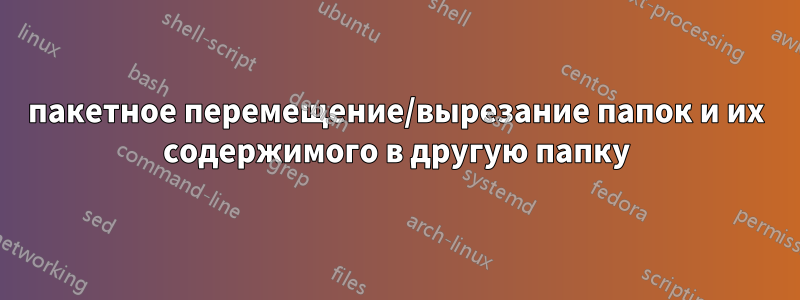 пакетное перемещение/вырезание папок и их содержимого в другую папку