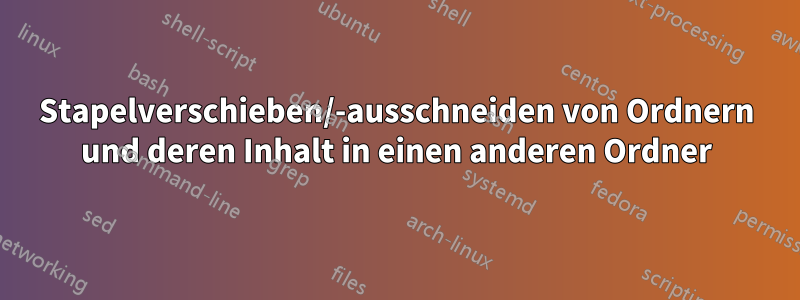 Stapelverschieben/-ausschneiden von Ordnern und deren Inhalt in einen anderen Ordner