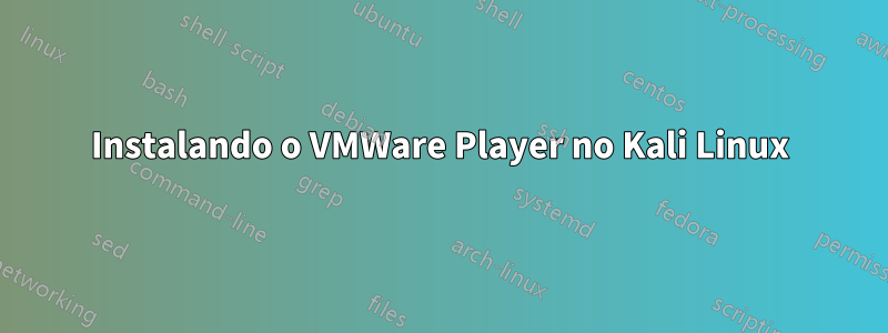 Instalando o VMWare Player no Kali Linux