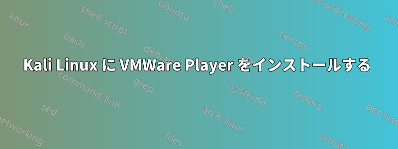 Kali Linux に VMWare Player をインストールする