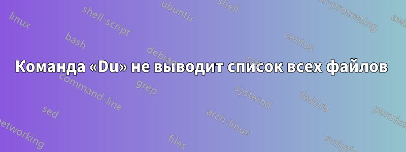 Команда «Du» не выводит список всех файлов