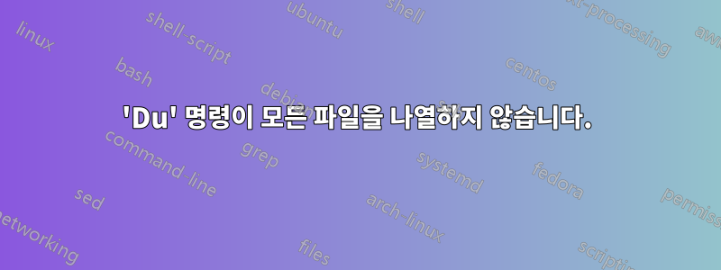 'Du' 명령이 모든 파일을 나열하지 않습니다.