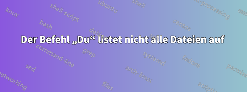 Der Befehl „Du“ listet nicht alle Dateien auf