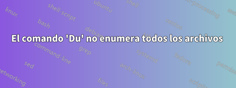 El comando 'Du' no enumera todos los archivos