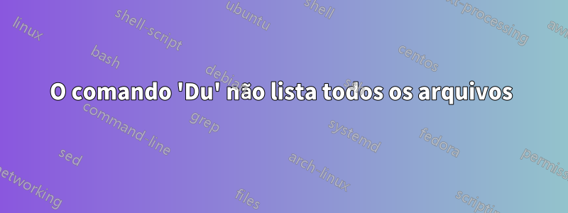 O comando 'Du' não lista todos os arquivos