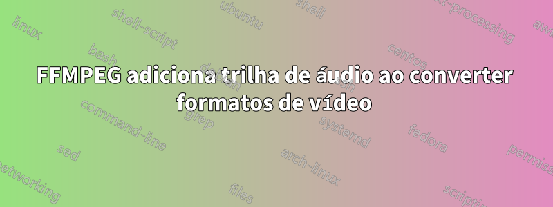 FFMPEG adiciona trilha de áudio ao converter formatos de vídeo