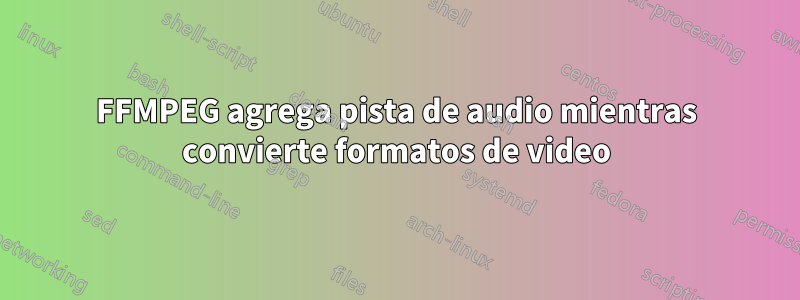 FFMPEG agrega pista de audio mientras convierte formatos de video