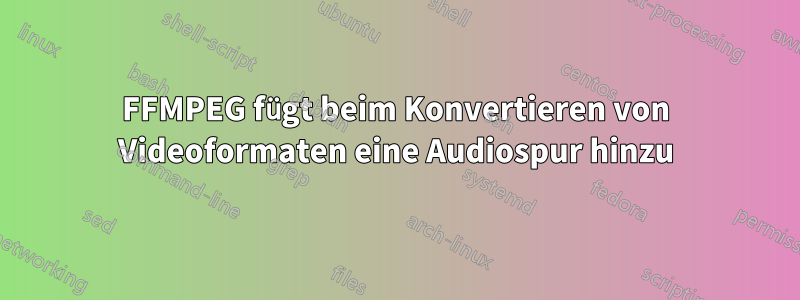 FFMPEG fügt beim Konvertieren von Videoformaten eine Audiospur hinzu