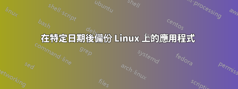 在特定日期後備份 Linux 上的應用程式