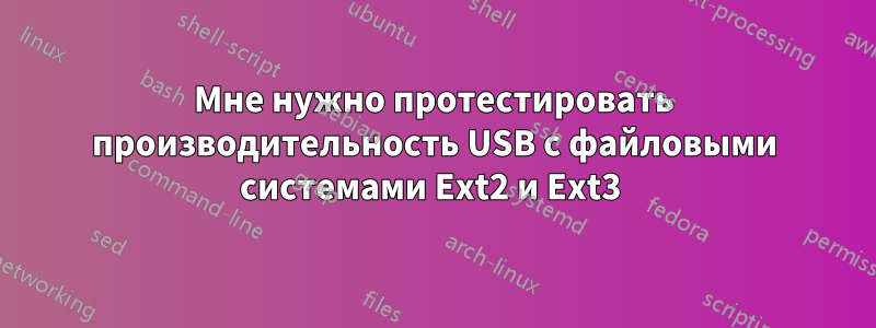 Мне нужно протестировать производительность USB с файловыми системами Ext2 и Ext3 