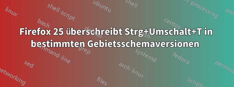 Firefox 25 überschreibt Strg+Umschalt+T in bestimmten Gebietsschemaversionen 