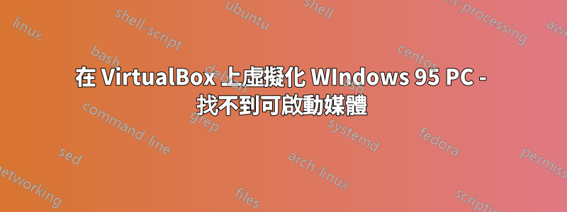 在 VirtualBox 上虛擬化 WIndows 95 PC - 找不到可啟動媒體