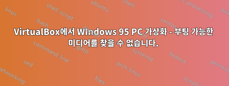 VirtualBox에서 WIndows 95 PC 가상화 - 부팅 가능한 미디어를 찾을 수 없습니다.