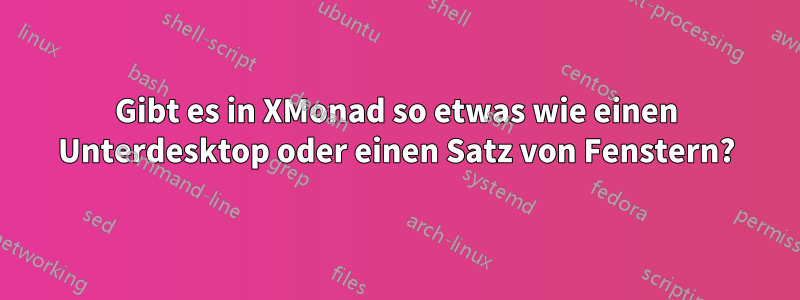 Gibt es in XMonad so etwas wie einen Unterdesktop oder einen Satz von Fenstern?