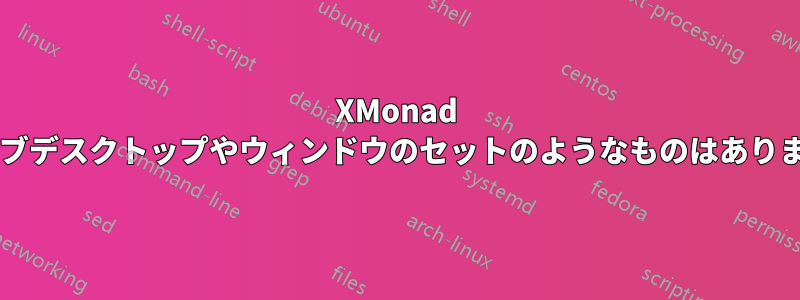 XMonad にはサブデスクトップやウィンドウのセットのようなものはありますか?