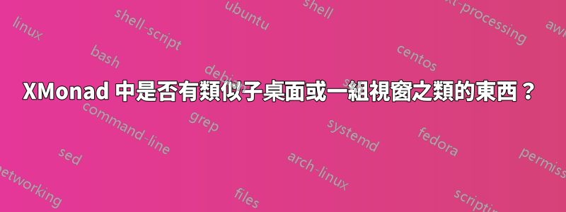 XMonad 中是否有類似子桌面或一組視窗之類的東西？