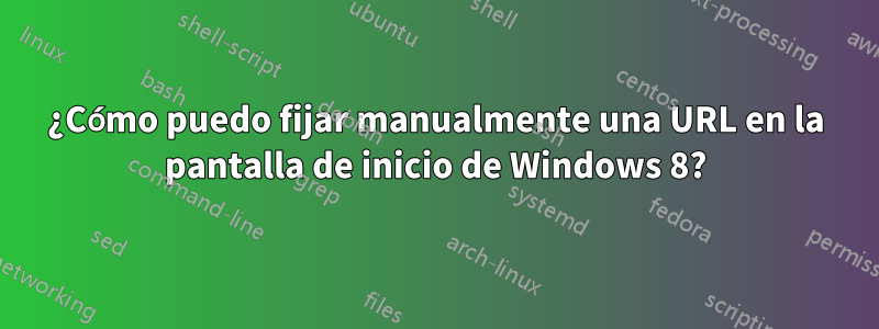 ¿Cómo puedo fijar manualmente una URL en la pantalla de inicio de Windows 8?