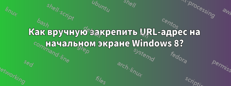 Как вручную закрепить URL-адрес на начальном экране Windows 8?