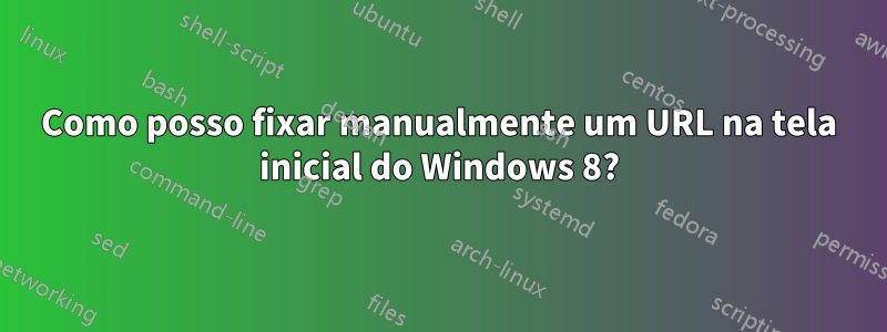 Como posso fixar manualmente um URL na tela inicial do Windows 8?