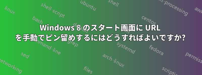 Windows 8 のスタート画面に URL を手動でピン留めするにはどうすればよいですか?