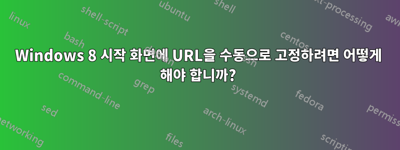 Windows 8 시작 화면에 URL을 수동으로 고정하려면 어떻게 해야 합니까?