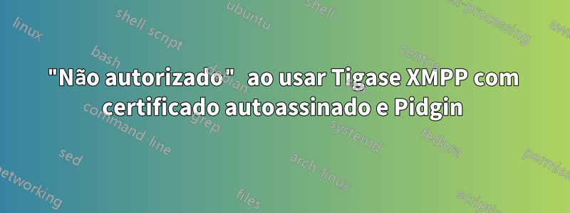 "Não autorizado" ao usar Tigase XMPP com certificado autoassinado e Pidgin