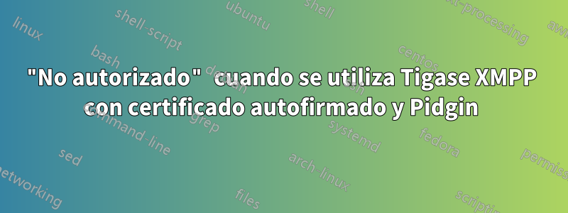 "No autorizado" cuando se utiliza Tigase XMPP con certificado autofirmado y Pidgin