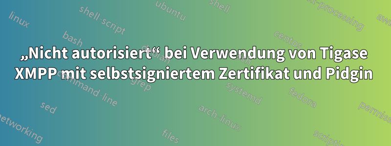 „Nicht autorisiert“ bei Verwendung von Tigase XMPP mit selbstsigniertem Zertifikat und Pidgin