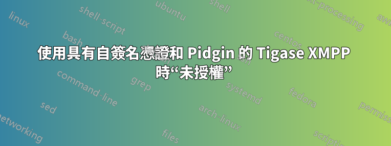 使用具有自簽名憑證和 Pidgin 的 Tigase XMPP 時“未授權”