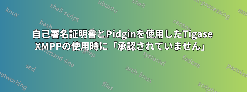 自己署名証明書とPidginを使用したTigase XMPPの使用時に「承認されていません」