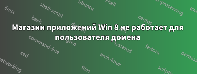 Магазин приложений Win 8 не работает для пользователя домена