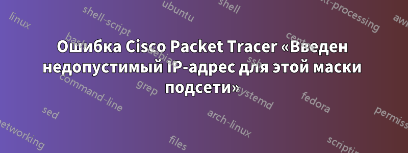 Ошибка Cisco Packet Tracer «Введен недопустимый IP-адрес для этой маски подсети»