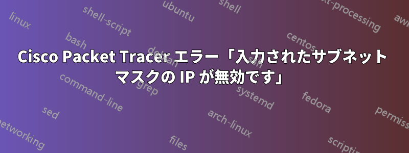 Cisco Packet Tracer エラー「入力されたサブネット マスクの IP が無効です」