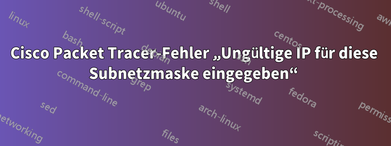 Cisco Packet Tracer-Fehler „Ungültige IP für diese Subnetzmaske eingegeben“